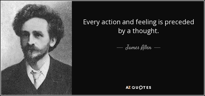 Every action and feeling is preceded by a thought. - James Allen
