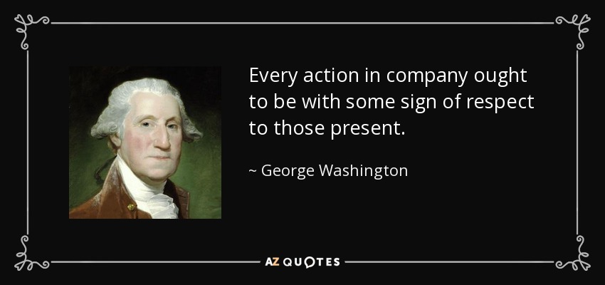 Every action in company ought to be with some sign of respect to those present. - George Washington