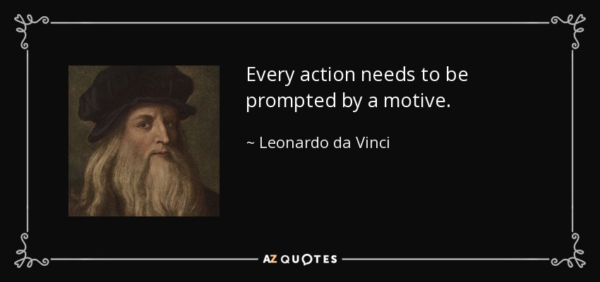 Every action needs to be prompted by a motive. - Leonardo da Vinci