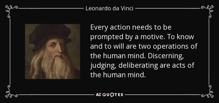 Every action needs to be prompted by a motive. To know and to will are two operations of the human mind. Discerning, judging, deliberating are acts of the human mind. - Leonardo da Vinci