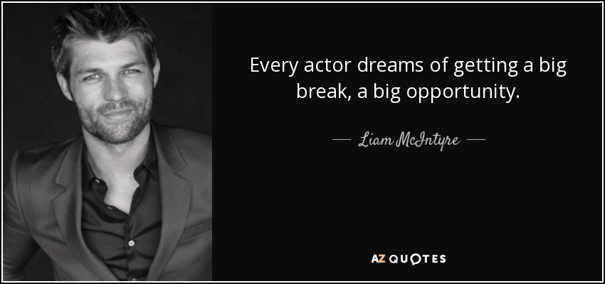 Every actor dreams of getting a big break, a big opportunity. - Liam McIntyre