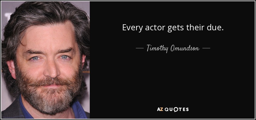Every actor gets their due. - Timothy Omundson
