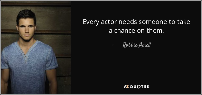 Every actor needs someone to take a chance on them. - Robbie Amell