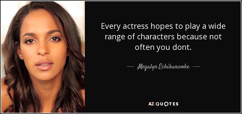 Every actress hopes to play a wide range of characters because not often you dont. - Megalyn Echikunwoke