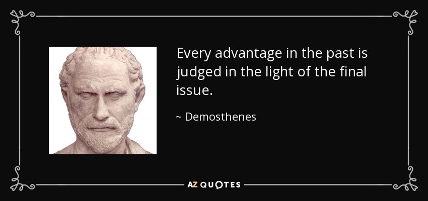Every advantage in the past is judged in the light of the final issue. - Demosthenes