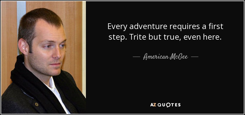 Every adventure requires a first step. Trite but true, even here. - American McGee