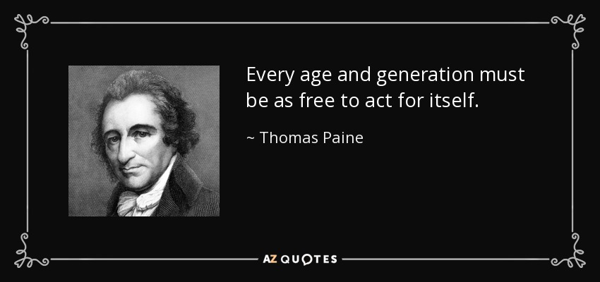 Every age and generation must be as free to act for itself. - Thomas Paine