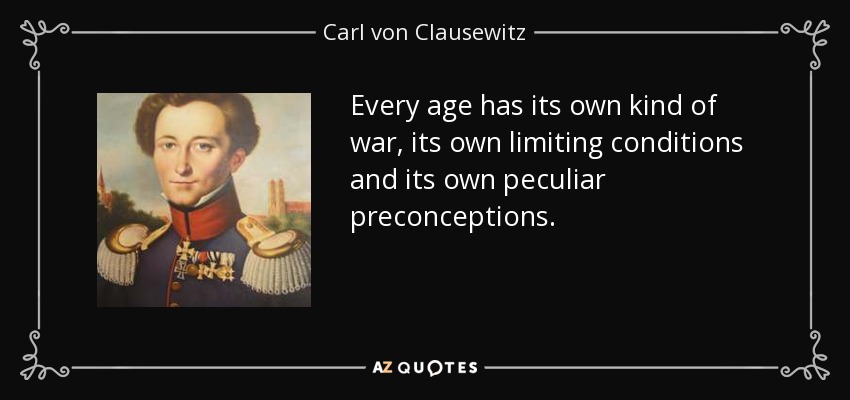 Every age has its own kind of war, its own limiting conditions and its own peculiar preconceptions. - Carl von Clausewitz