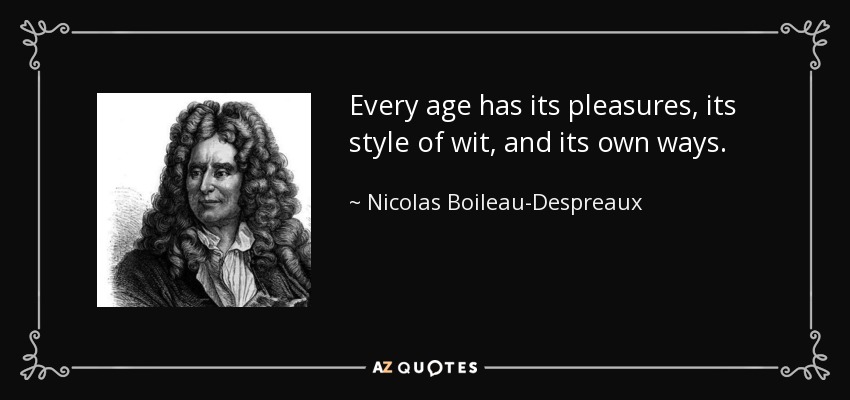 Every age has its pleasures, its style of wit, and its own ways. - Nicolas Boileau-Despreaux