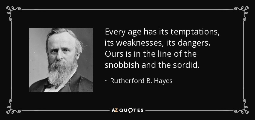Every age has its temptations, its weaknesses, its dangers. Ours is in the line of the snobbish and the sordid. - Rutherford B. Hayes