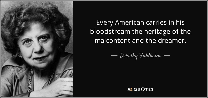 Every American carries in his bloodstream the heritage of the malcontent and the dreamer. - Dorothy Fuldheim