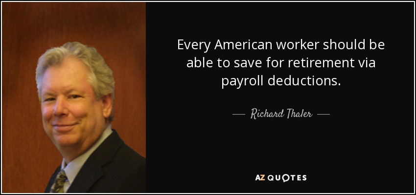 Every American worker should be able to save for retirement via payroll deductions. - Richard Thaler