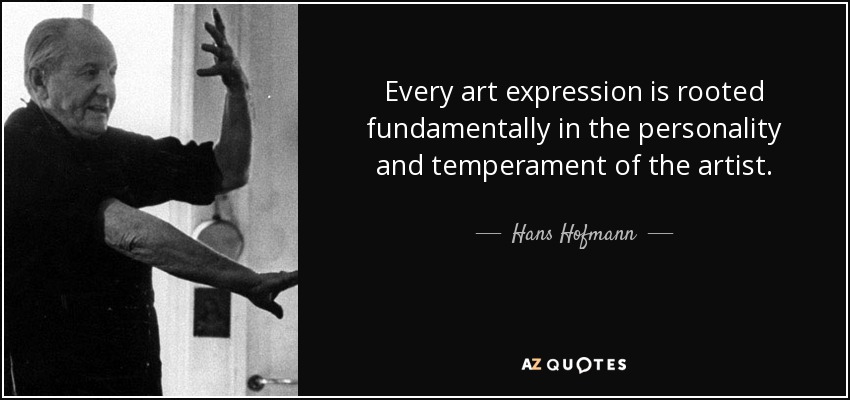 Every art expression is rooted fundamentally in the personality and temperament of the artist. - Hans Hofmann