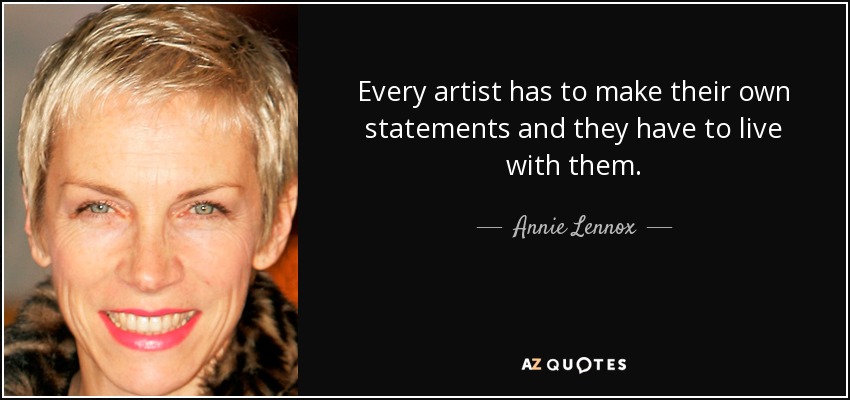 Every artist has to make their own statements and they have to live with them. - Annie Lennox