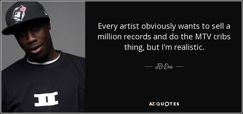 Every artist obviously wants to sell a million records and do the MTV cribs thing, but I'm realistic. - JD Era