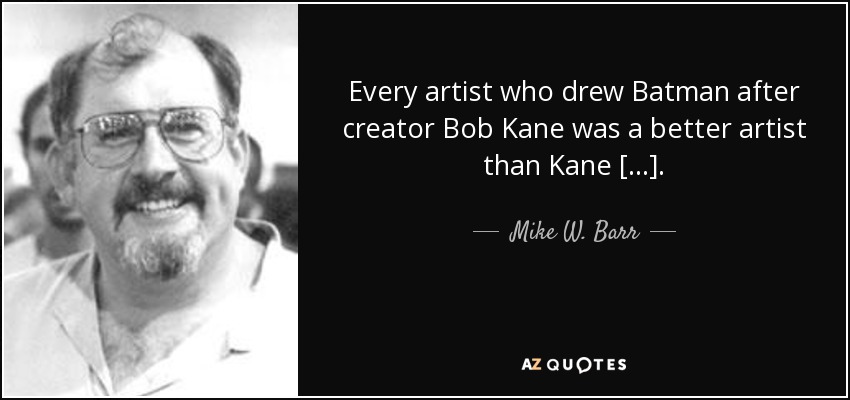 Every artist who drew Batman after creator Bob Kane was a better artist than Kane [...]. - Mike W. Barr