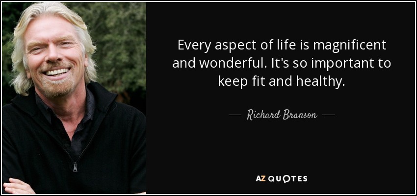 Every aspect of life is magnificent and wonderful. It's so important to keep fit and healthy. - Richard Branson