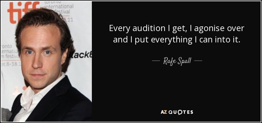 Every audition I get, I agonise over and I put everything I can into it. - Rafe Spall