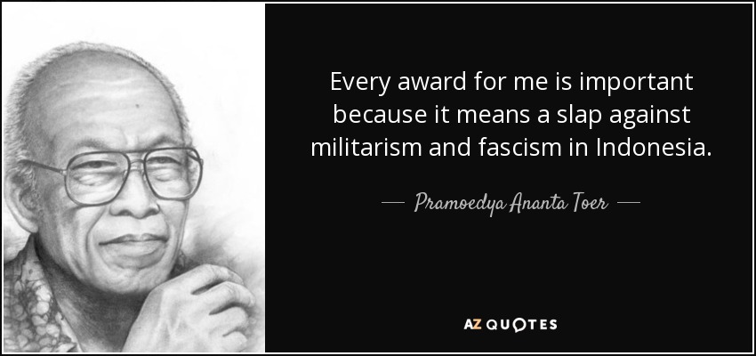 Every award for me is important because it means a slap against militarism and fascism in Indonesia. - Pramoedya Ananta Toer