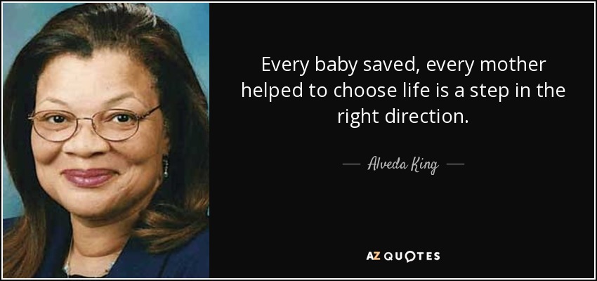 Every baby saved, every mother helped to choose life is a step in the right direction. - Alveda King