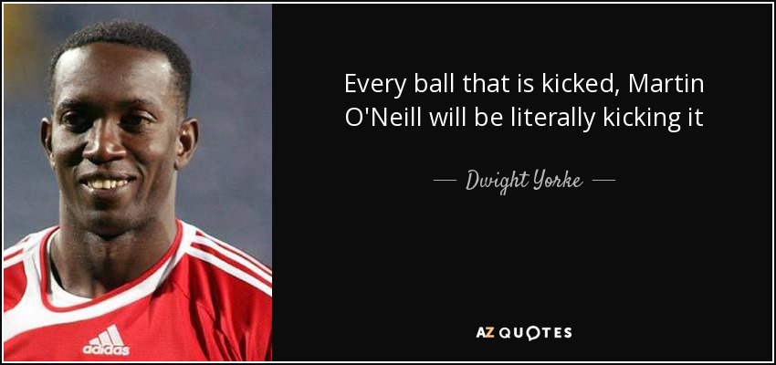 Every ball that is kicked, Martin O'Neill will be literally kicking it - Dwight Yorke