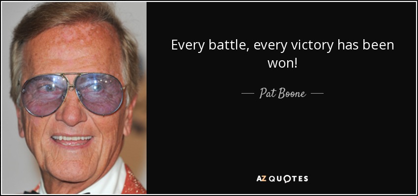 Every battle, every victory has been won! - Pat Boone