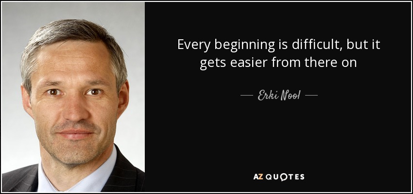 Every beginning is difficult, but it gets easier from there on - Erki Nool