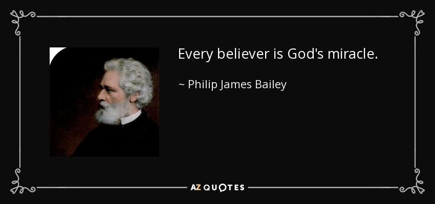 Every believer is God's miracle. - Philip James Bailey
