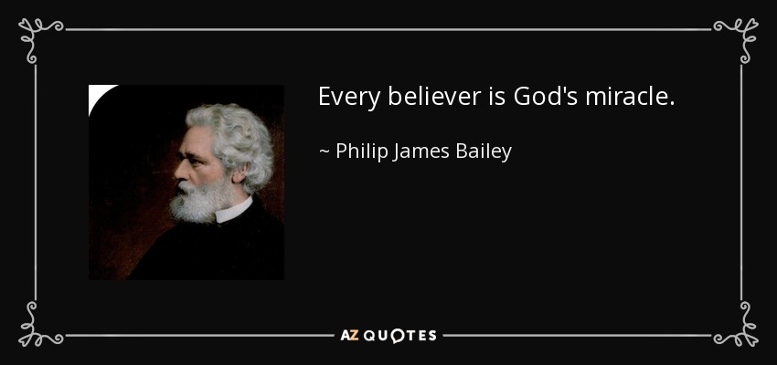 Every believer is God's miracle. - Philip James Bailey
