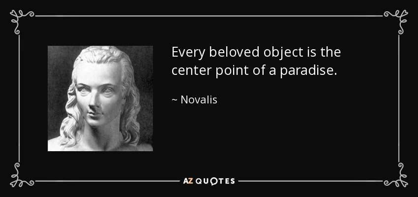 Every beloved object is the center point of a paradise. - Novalis