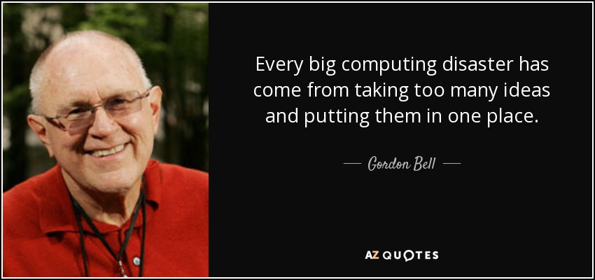Every big computing disaster has come from taking too many ideas and putting them in one place. - Gordon Bell