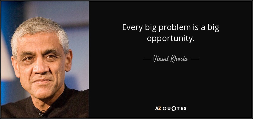 Every big problem is a big opportunity. - Vinod Khosla