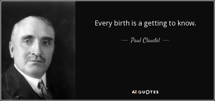 Every birth is a getting to know. - Paul Claudel