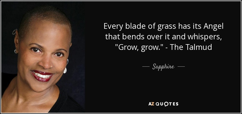 Every blade of grass has its Angel that bends over it and whispers, 