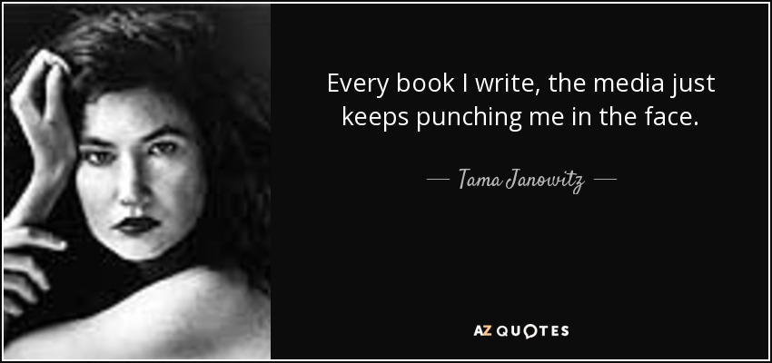Every book I write, the media just keeps punching me in the face. - Tama Janowitz