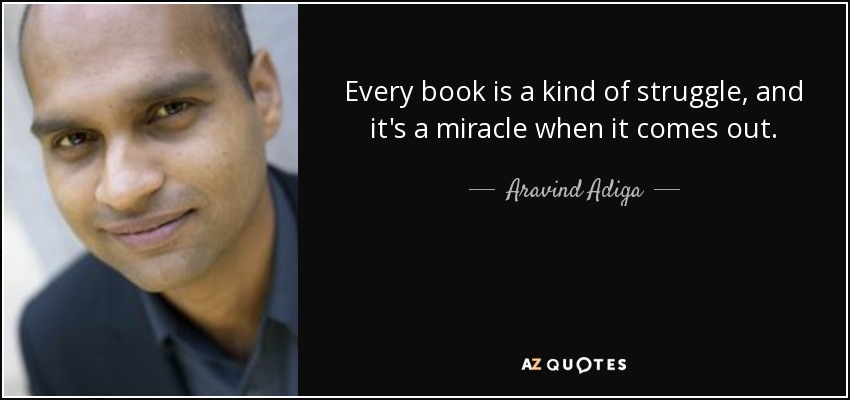Every book is a kind of struggle, and it's a miracle when it comes out. - Aravind Adiga