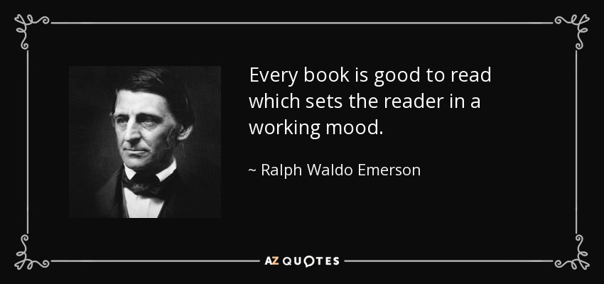 Every book is good to read which sets the reader in a working mood. - Ralph Waldo Emerson