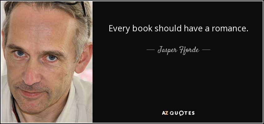 Every book should have a romance. - Jasper Fforde