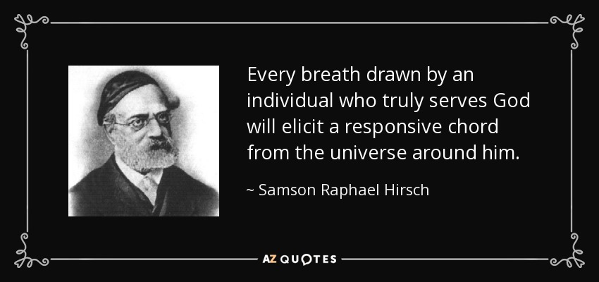 Every breath drawn by an individual who truly serves God will elicit a responsive chord from the universe around him. - Samson Raphael Hirsch