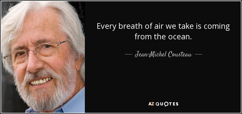 Every breath of air we take is coming from the ocean. - Jean-Michel Cousteau