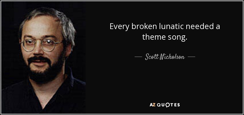 Every broken lunatic needed a theme song. - Scott Nicholson