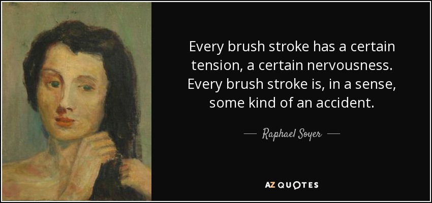 Every brush stroke has a certain tension, a certain nervousness. Every brush stroke is, in a sense, some kind of an accident. - Raphael Soyer