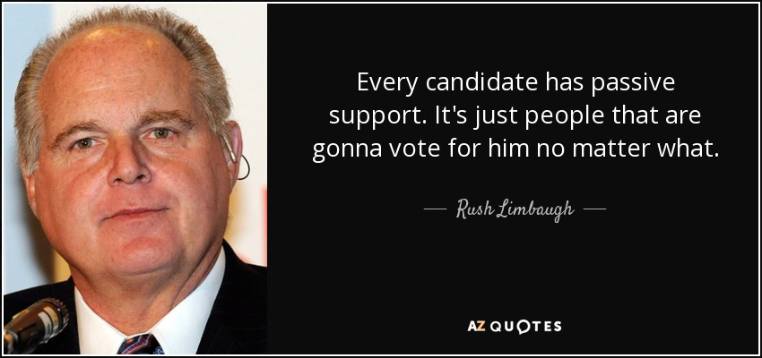 Every candidate has passive support. It's just people that are gonna vote for him no matter what. - Rush Limbaugh
