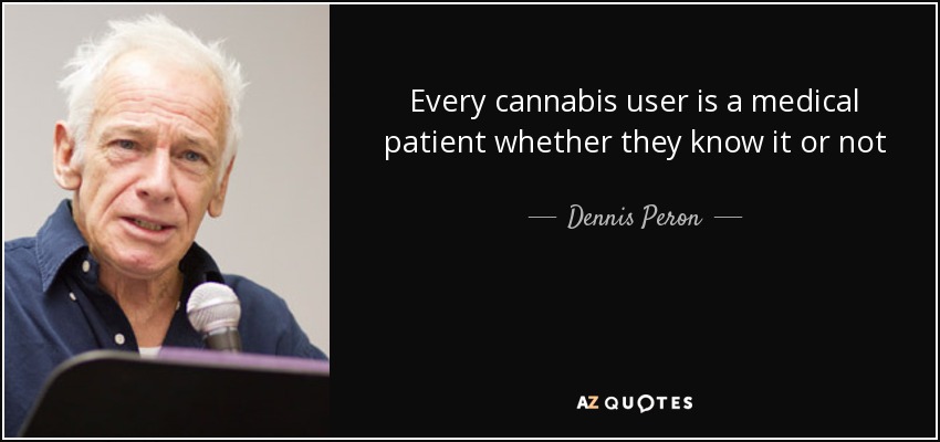 Every cannabis user is a medical patient whether they know it or not - Dennis Peron