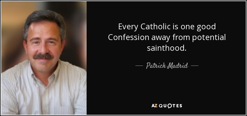 Every Catholic is one good Confession away from potential sainthood. - Patrick Madrid