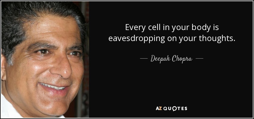 Every cell in your body is eavesdropping on your thoughts. - Deepak Chopra