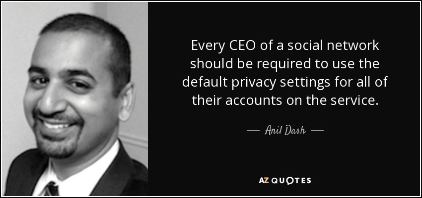 Every CEO of a social network should be required to use the default privacy settings for all of their accounts on the service. - Anil Dash