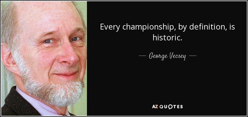 Every championship, by definition, is historic. - George Vecsey
