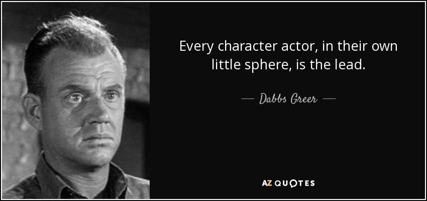 Every character actor, in their own little sphere, is the lead. - Dabbs Greer