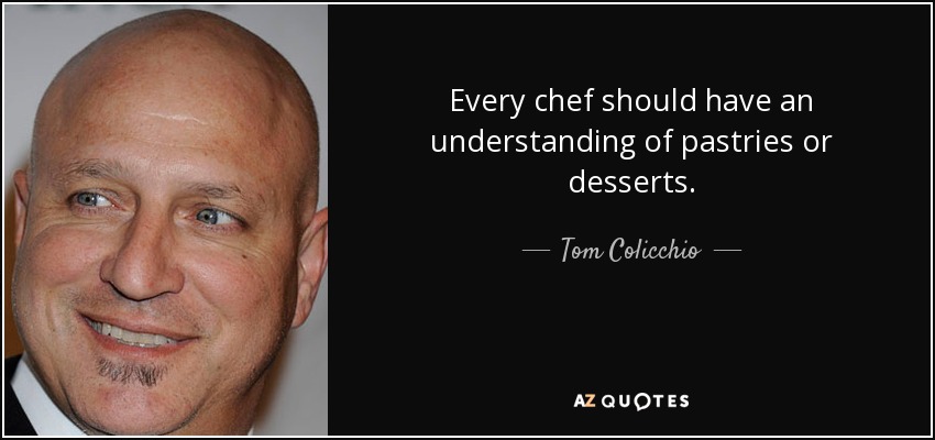 Every chef should have an understanding of pastries or desserts. - Tom Colicchio